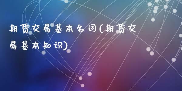 期货交易基本名词(期货交易基本知识)_https://www.zztgc.com_期货直播_第1张