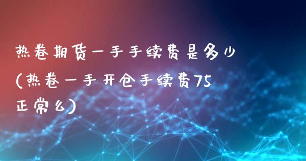 热卷期货一手手续费是多少(热卷一手开仓手续费75正常么)_https://www.zztgc.com_期货入门_第1张