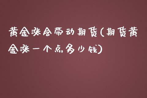 黄金涨会带动期货(期货黄金涨一个点多少钱)_https://www.zztgc.com_原油期货_第1张