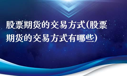 股票期货的交易方式(股票期货的交易方式有哪些)_https://www.zztgc.com_期货行情_第1张