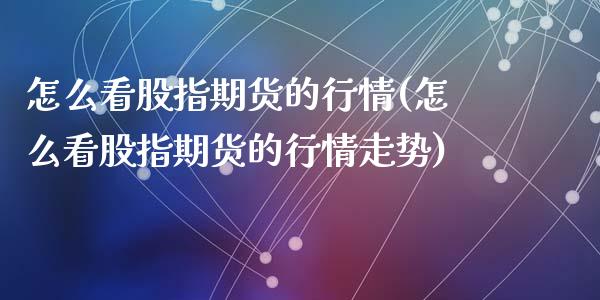 怎么看股指期货的行情(怎么看股指期货的行情走势)_https://www.zztgc.com_期货行情_第1张