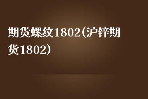 期货螺纹1802(沪锌期货1802)_https://www.zztgc.com_期货开户_第1张