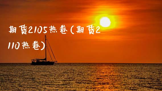 期货2105热卷(期货2110热卷)_https://www.zztgc.com_期货入门_第1张