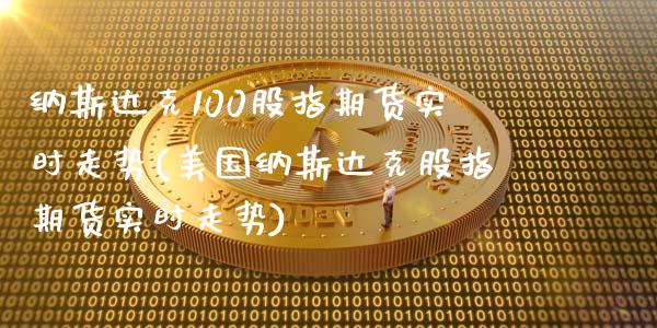 纳斯达克100股指期货实时走势(美国纳斯达克股指期货实时走势)_https://www.zztgc.com_期货行情_第1张