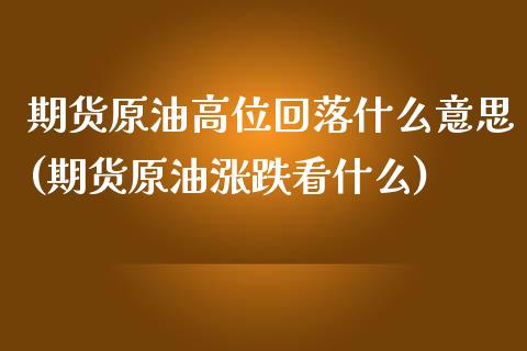 期货原油高位回落什么意思(期货原油涨跌看什么)_https://www.zztgc.com_期货行情_第1张