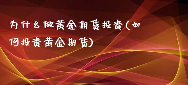 为什么做黄金期货投资(如何投资黄金期货)_https://www.zztgc.com_期货入门_第1张