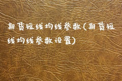 期货短线均线参数(期货短线均线参数设置)_https://www.zztgc.com_黄金期货_第1张