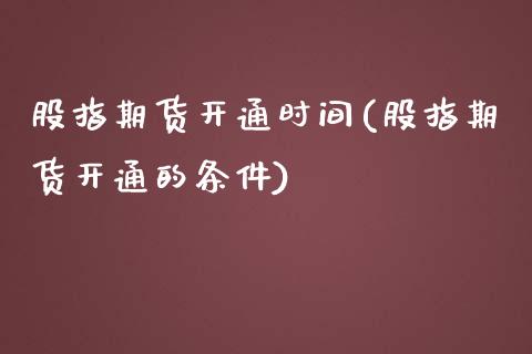 股指期货开通时间(股指期货开通的条件)_https://www.zztgc.com_期货入门_第1张