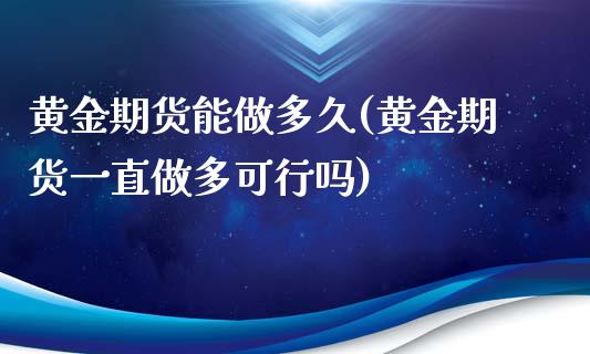 黄金期货能做多久(黄金期货一直做多可行吗)_https://www.zztgc.com_期货行情_第1张