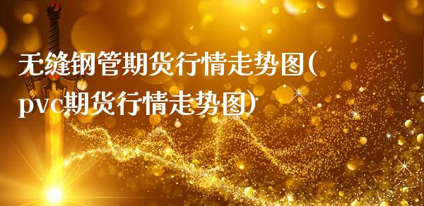无缝钢管期货行情走势图(pvc期货行情走势图)_https://www.zztgc.com_期货行情_第1张