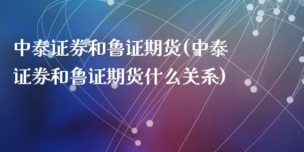 中泰证券和鲁证期货(中泰证券和鲁证期货什么关系)_https://www.zztgc.com_原油期货_第1张