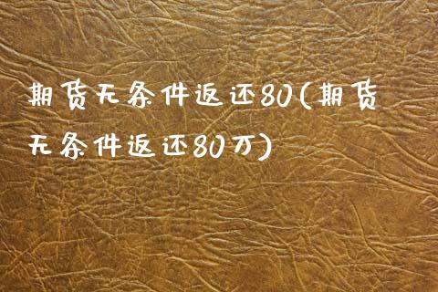 期货无条件返还80(期货无条件返还80万)_https://www.zztgc.com_期货入门_第1张
