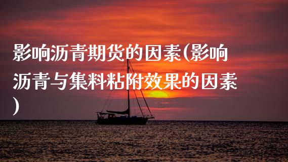 影响沥青期货的因素(影响沥青与集料粘附效果的因素)_https://www.zztgc.com_期货开户_第1张