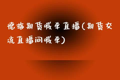 德指期货喊单直播(期货交流直播间喊单)_https://www.zztgc.com_期货直播_第1张
