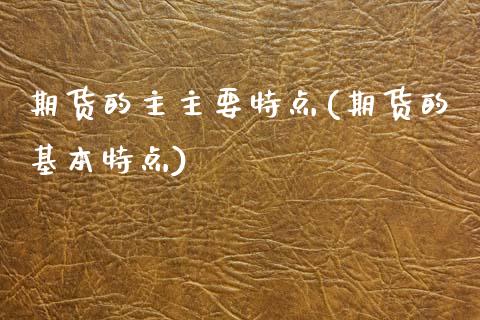 期货的主主要特点(期货的基本特点)_https://www.zztgc.com_黄金期货_第1张