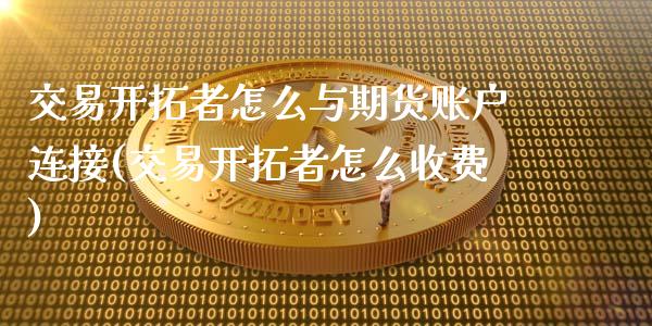 交易开拓者怎么与期货账户连接(交易开拓者怎么收费)_https://www.zztgc.com_期货直播_第1张