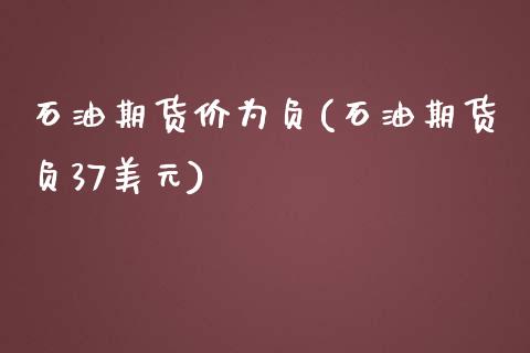 石油期货价为负(石油期货负37美元)_https://www.zztgc.com_期货直播_第1张