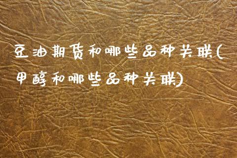 豆油期货和哪些品种关联(甲醇和哪些品种关联)_https://www.zztgc.com_期货行情_第1张