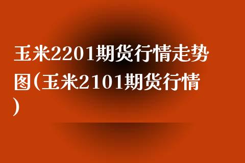 玉米2201期货行情走势图(玉米2101期货行情)_https://www.zztgc.com_期货直播_第1张