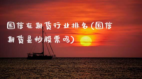 国信在期货行业排名(国信期货是炒股票吗)_https://www.zztgc.com_期货直播_第1张