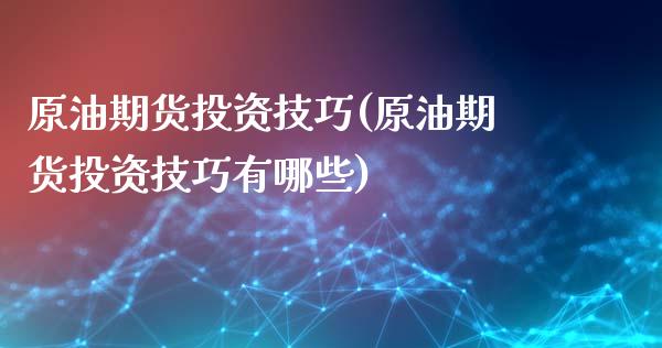 原油期货投资技巧(原油期货投资技巧有哪些)_https://www.zztgc.com_黄金期货_第1张