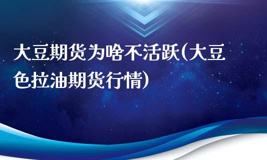 大豆期货为啥不活跃(大豆色拉油期货行情)_https://www.zztgc.com_黄金期货_第1张