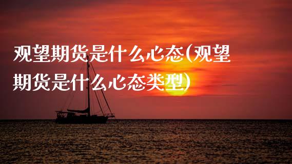 观望期货是什么心态(观望期货是什么心态类型)_https://www.zztgc.com_原油期货_第1张