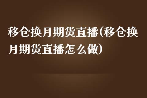 移仓换月期货直播(移仓换月期货直播怎么做)_https://www.zztgc.com_期货行情_第1张