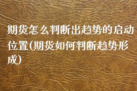 期货怎么判断出趋势的启动位置(期货如何判断趋势形成)_https://www.zztgc.com_期货入门_第1张