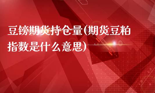 豆镑期货持仓量(期货豆粕指数是什么意思)_https://www.zztgc.com_原油期货_第1张