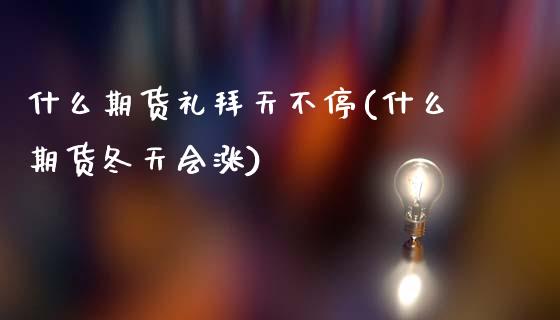 什么期货礼拜天不停(什么期货冬天会涨)_https://www.zztgc.com_黄金期货_第1张