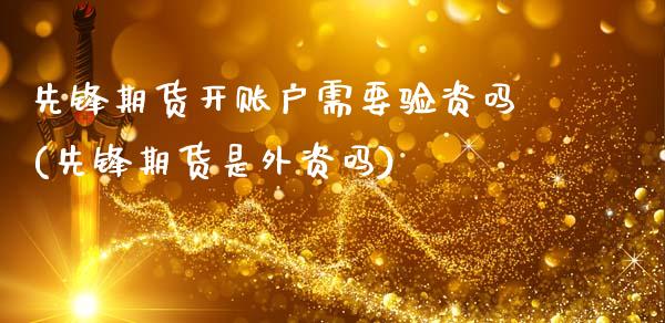 先锋期货开账户需要验资吗(先锋期货是外资吗)_https://www.zztgc.com_期货入门_第1张