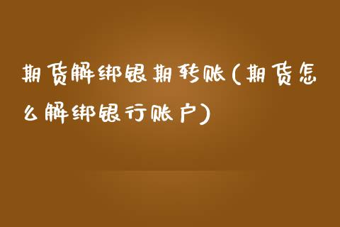 期货解绑银期转账(期货怎么解绑银行账户)_https://www.zztgc.com_期货直播_第1张