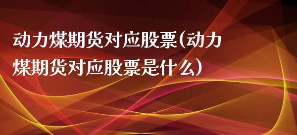 动力煤期货对应股票(动力煤期货对应股票是什么)_期货行情_第1张_珍投期货网 动力煤期货对应股票(动力煤期货对应股票是什么)_https://www.zztgc.com_期货行情_第1张
