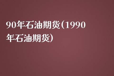 90年石油期货(1990年石油期货)_https://www.zztgc.com_黄金期货_第1张