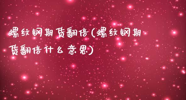 螺纹钢期货翻倍(螺纹钢期货翻倍什么意思)_https://www.zztgc.com_期货直播_第1张