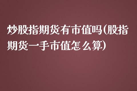 炒股指期货有市值吗(股指期货一手市值怎么算)_https://www.zztgc.com_黄金期货_第1张
