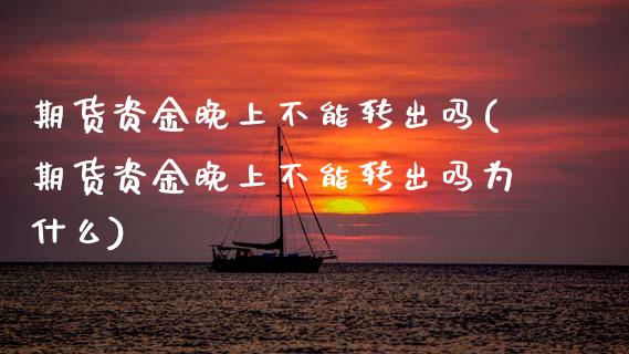 期货资金晚上不能转出吗(期货资金晚上不能转出吗为什么)_https://www.zztgc.com_期货入门_第1张
