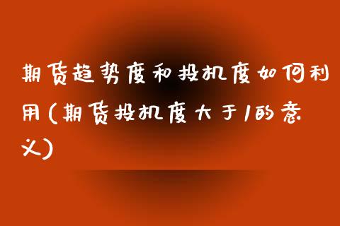 期货趋势度和投机度如何利用(期货投机度大于1的意义)_https://www.zztgc.com_期货行情_第1张