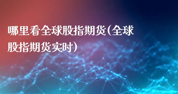 哪里看全球股指期货(全球股指期货实时)_https://www.zztgc.com_期货直播_第1张