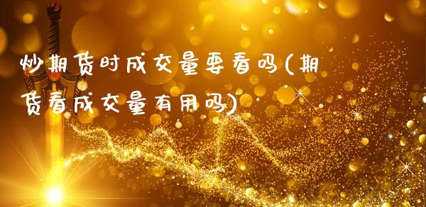 炒期货时成交量要看吗(期货看成交量有用吗)_https://www.zztgc.com_原油期货_第1张