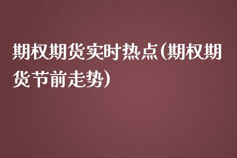 期权期货实时热点(期权期货节前走势)_https://www.zztgc.com_黄金期货_第1张