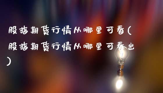 股指期货行情从哪里可看(股指期货行情从哪里可看出)_https://www.zztgc.com_期货直播_第1张