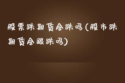 股票跌期货会跌吗(股市跌期货会跟跌吗)_https://www.zztgc.com_黄金期货_第1张