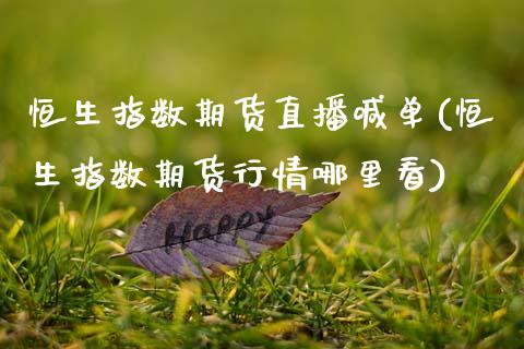 恒生指数期货直播喊单(恒生指数期货行情哪里看)_https://www.zztgc.com_原油期货_第1张