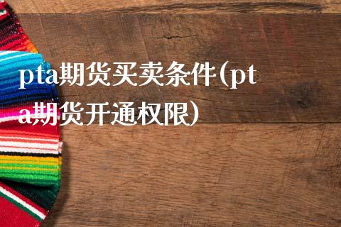 pta期货买卖条件(pta期货开通权限)_https://www.zztgc.com_黄金期货_第1张