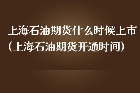 上海石油期货什么时候上市(上海石油期货开通时间)_https://www.zztgc.com_原油期货_第1张