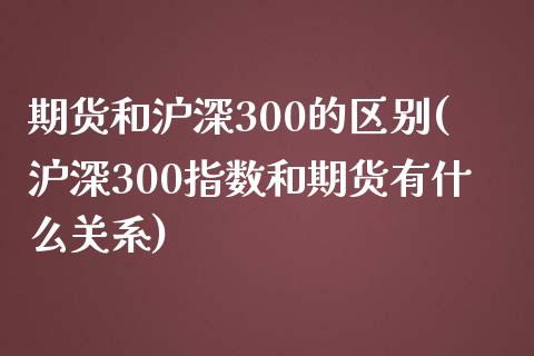 期货和沪深300的区别(沪深300指数和期货有什么关系)_https://www.zztgc.com_黄金期货_第1张