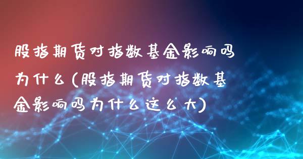 股指期货对指数基金影响吗为什么(股指期货对指数基金影响吗为什么这么大)_https://www.zztgc.com_期货入门_第1张