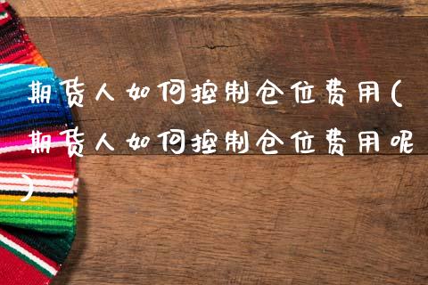 期货人如何控制仓位费用(期货人如何控制仓位费用呢)_https://www.zztgc.com_期货行情_第1张
